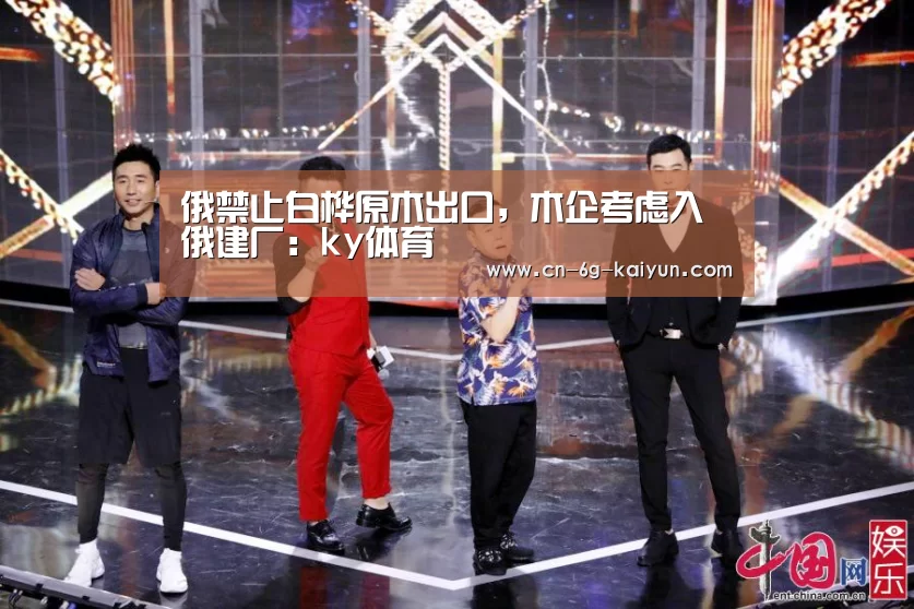 俄禁止白桦原木出口,木企考虑入俄建厂:ky体育(图3) ky体育电脑版