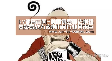 ky体育官网-美国佛罗里达州指责贸易战为该州木材行业带来巨大损失(图3) ky体育
